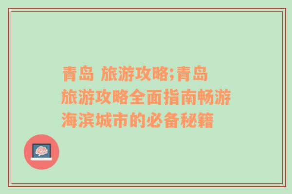 青岛 旅游攻略;青岛旅游攻略全面指南畅游海滨城市的必备秘籍