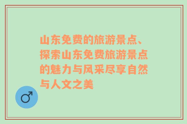 山东免费的旅游景点、探索山东免费旅游景点的魅力与风采尽享自然与人文之美