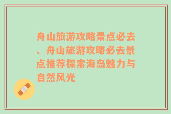 舟山旅游攻略景点必去、舟山旅游攻略必去景点推荐探索海岛魅力与自然风光