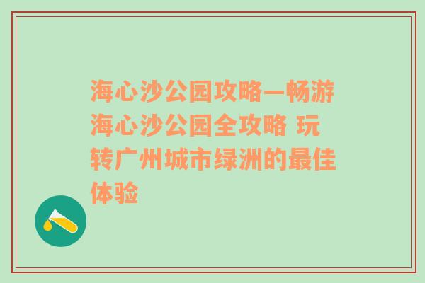 海心沙公园攻略—畅游海心沙公园全攻略 玩转广州城市绿洲的最佳体验