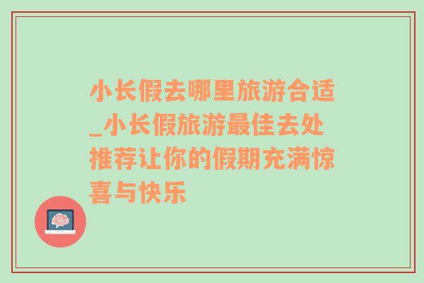 小长假去哪里旅游合适_小长假旅游最佳去处推荐让你的假期充满惊喜与快乐