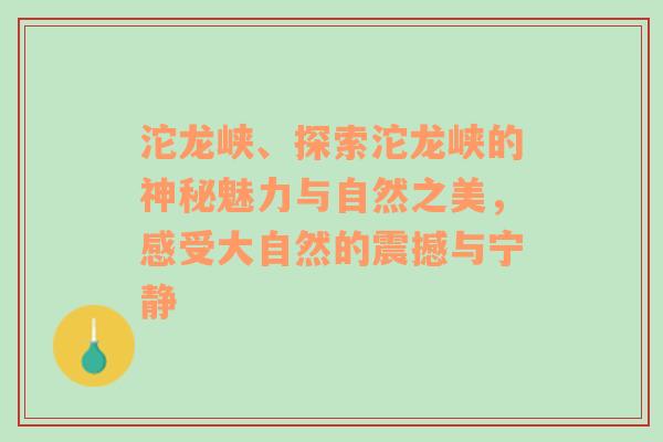 沱龙峡、探索沱龙峡的神秘魅力与自然之美，感受大自然的震撼与宁静