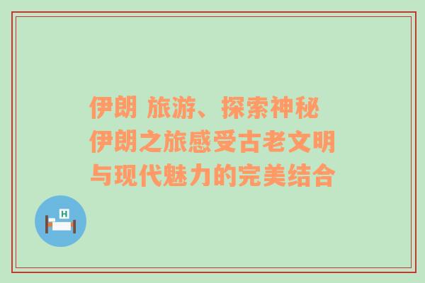 伊朗 旅游、探索神秘伊朗之旅感受古老文明与现代魅力的完美结合