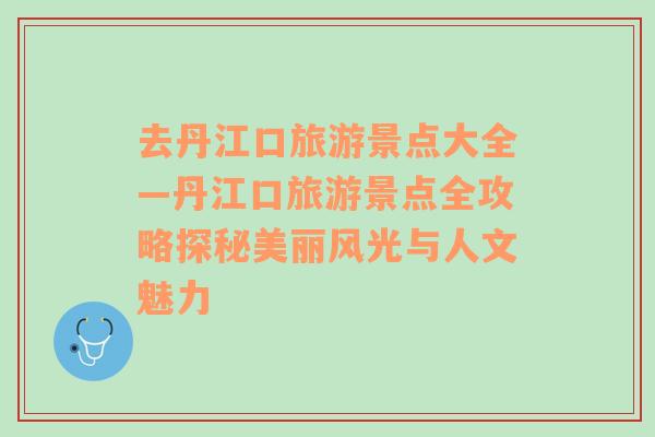 去丹江口旅游景点大全—丹江口旅游景点全攻略探秘美丽风光与人文魅力