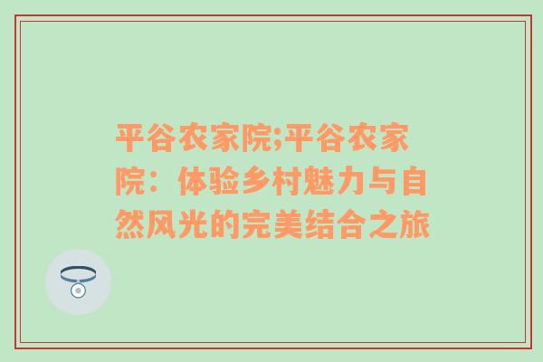 平谷农家院;平谷农家院：体验乡村魅力与自然风光的完美结合之旅