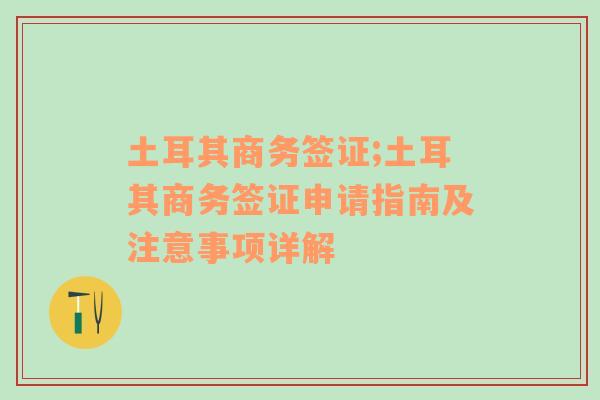 土耳其商务签证;土耳其商务签证申请指南及注意事项详解