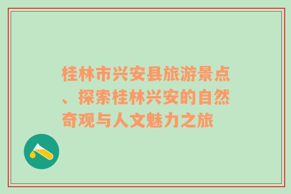 桂林市兴安县旅游景点、探索桂林兴安的自然奇观与人文魅力之旅