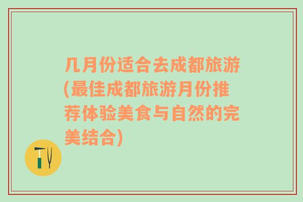 几月份适合去成都旅游(最佳成都旅游月份推荐体验美食与自然的完美结合)