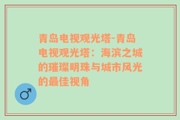 青岛电视观光塔-青岛电视观光塔：海滨之城的璀璨明珠与城市风光的最佳视角