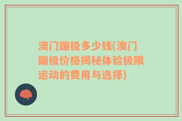 澳门蹦极多少钱(澳门蹦极价格揭秘体验极限运动的费用与选择)