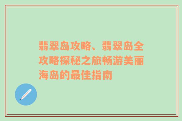 翡翠岛攻略、翡翠岛全攻略探秘之旅畅游美丽海岛的最佳指南