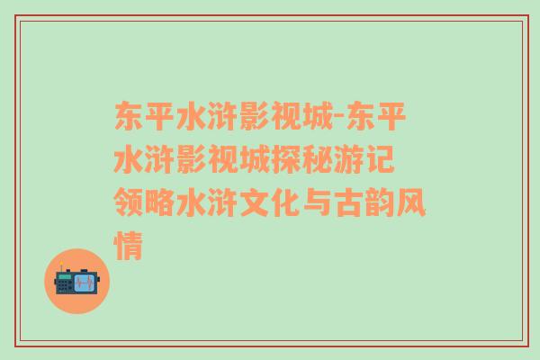 东平水浒影视城-东平水浒影视城探秘游记 领略水浒文化与古韵风情