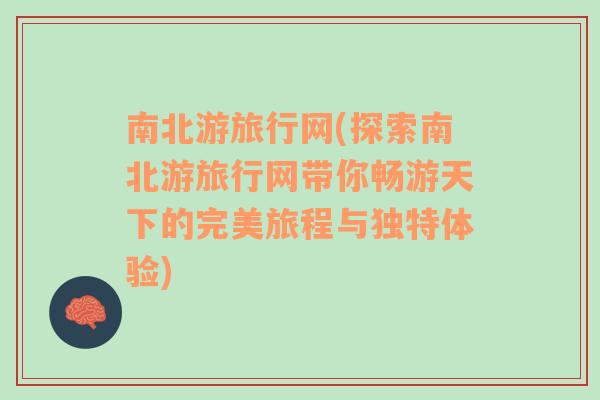 南北游旅行网(探索南北游旅行网带你畅游天下的完美旅程与独特体验)