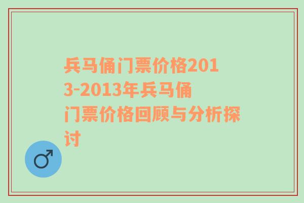 兵马俑门票价格2013-2013年兵马俑门票价格回顾与分析探讨