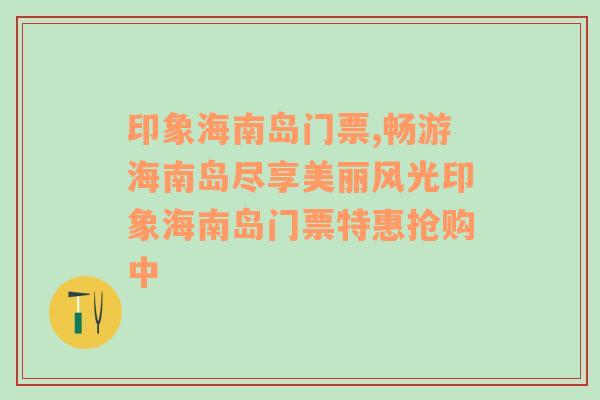 印象海南岛门票,畅游海南岛尽享美丽风光印象海南岛门票特惠抢购中