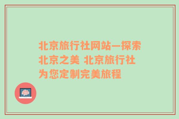 北京旅行社网站—探索北京之美 北京旅行社为您定制完美旅程