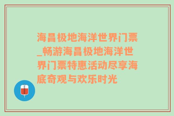 海昌极地海洋世界门票_畅游海昌极地海洋世界门票特惠活动尽享海底奇观与欢乐时光