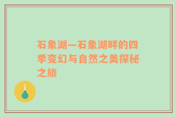 石象湖—石象湖畔的四季变幻与自然之美探秘之旅