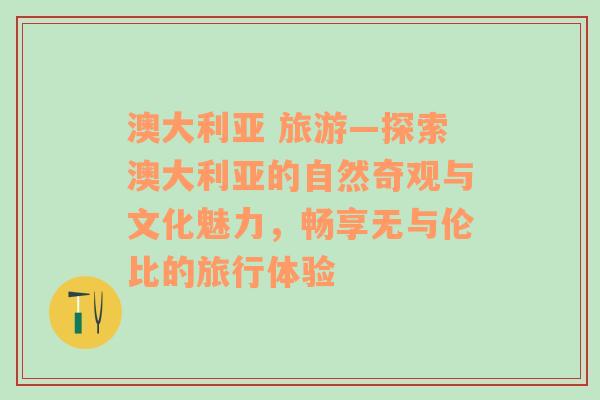 澳大利亚 旅游—探索澳大利亚的自然奇观与文化魅力，畅享无与伦比的旅行体验