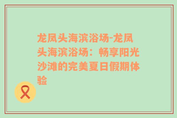 龙凤头海滨浴场-龙凤头海滨浴场：畅享阳光沙滩的完美夏日假期体验