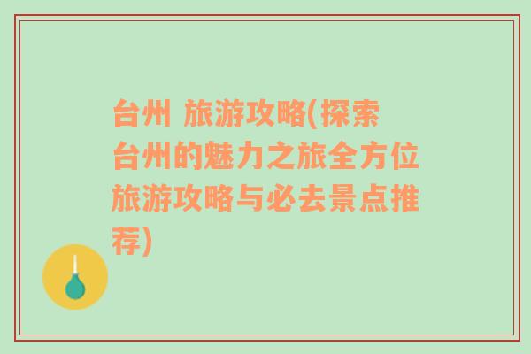 台州 旅游攻略(探索台州的魅力之旅全方位旅游攻略与必去景点推荐)