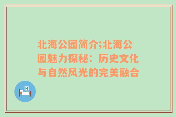 北海公园简介;北海公园魅力探秘：历史文化与自然风光的完美融合