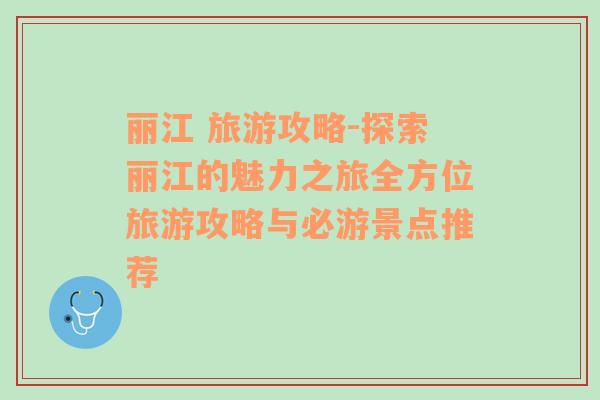 丽江 旅游攻略-探索丽江的魅力之旅全方位旅游攻略与必游景点推荐