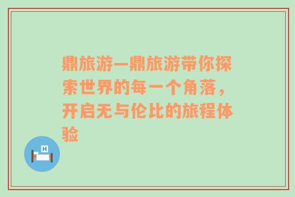 鼎旅游—鼎旅游带你探索世界的每一个角落，开启无与伦比的旅程体验