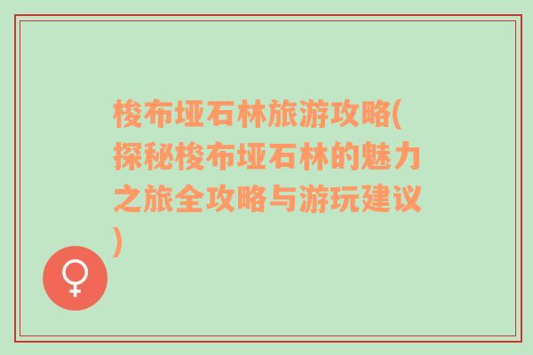 梭布垭石林旅游攻略(探秘梭布垭石林的魅力之旅全攻略与游玩建议)