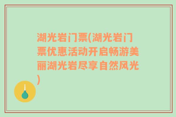 湖光岩门票(湖光岩门票优惠活动开启畅游美丽湖光岩尽享自然风光)