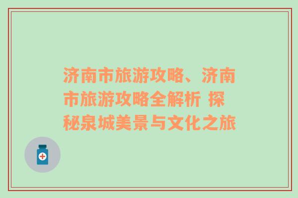 济南市旅游攻略、济南市旅游攻略全解析 探秘泉城美景与文化之旅