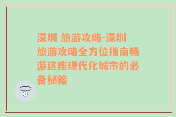 深圳 旅游攻略-深圳旅游攻略全方位指南畅游这座现代化城市的必备秘籍