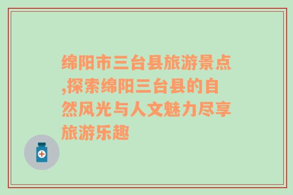 绵阳市三台县旅游景点,探索绵阳三台县的自然风光与人文魅力尽享旅游乐趣