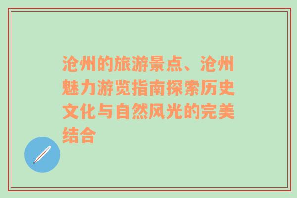 沧州的旅游景点、沧州魅力游览指南探索历史文化与自然风光的完美结合