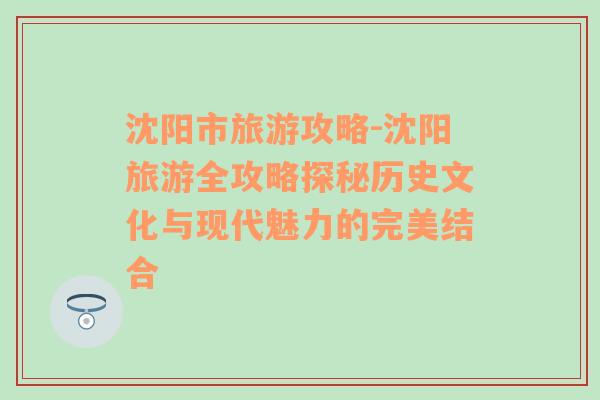 沈阳市旅游攻略-沈阳旅游全攻略探秘历史文化与现代魅力的完美结合