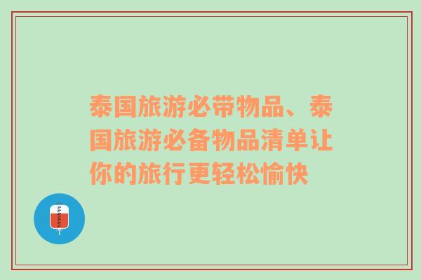 泰国旅游必带物品、泰国旅游必备物品清单让你的旅行更轻松愉快