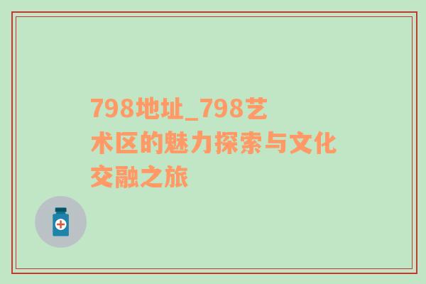 798地址_798艺术区的魅力探索与文化交融之旅