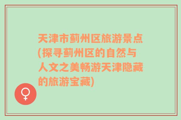 天津市蓟州区旅游景点(探寻蓟州区的自然与人文之美畅游天津隐藏的旅游宝藏)