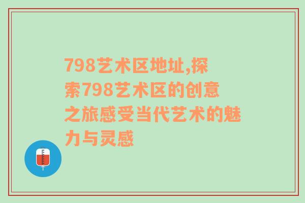 798艺术区地址,探索798艺术区的创意之旅感受当代艺术的魅力与灵感