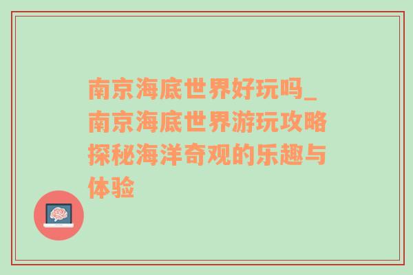 南京海底世界好玩吗_南京海底世界游玩攻略探秘海洋奇观的乐趣与体验