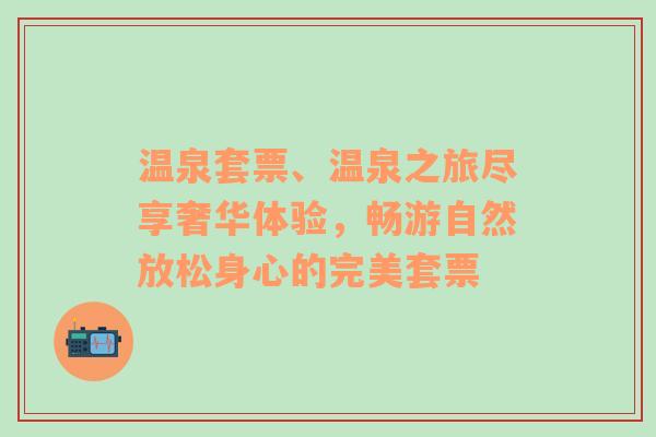 温泉套票、温泉之旅尽享奢华体验，畅游自然放松身心的完美套票