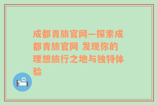 成都青旅官网—探索成都青旅官网 发现你的理想旅行之地与独特体验