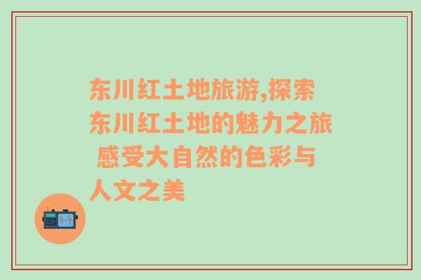 东川红土地旅游,探索东川红土地的魅力之旅 感受大自然的色彩与人文之美