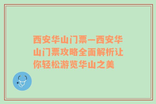 西安华山门票—西安华山门票攻略全面解析让你轻松游览华山之美