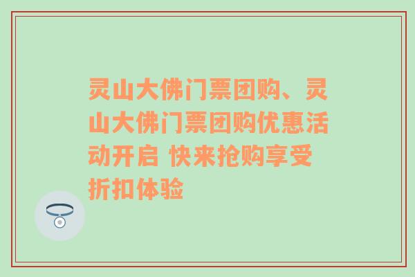 灵山大佛门票团购、灵山大佛门票团购优惠活动开启 快来抢购享受折扣体验