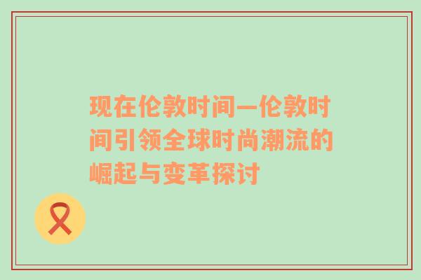 现在伦敦时间—伦敦时间引领全球时尚潮流的崛起与变革探讨