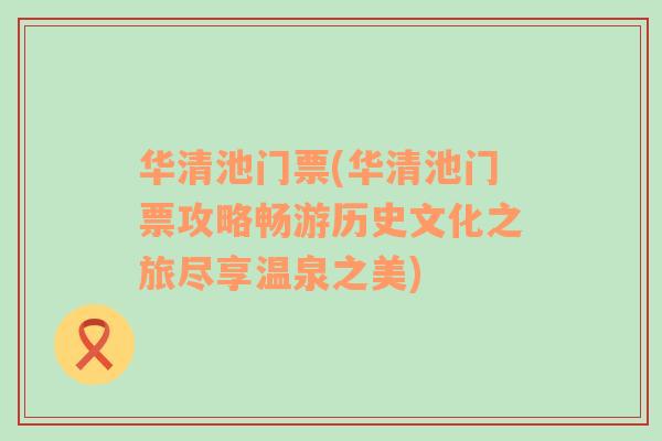 华清池门票(华清池门票攻略畅游历史文化之旅尽享温泉之美)