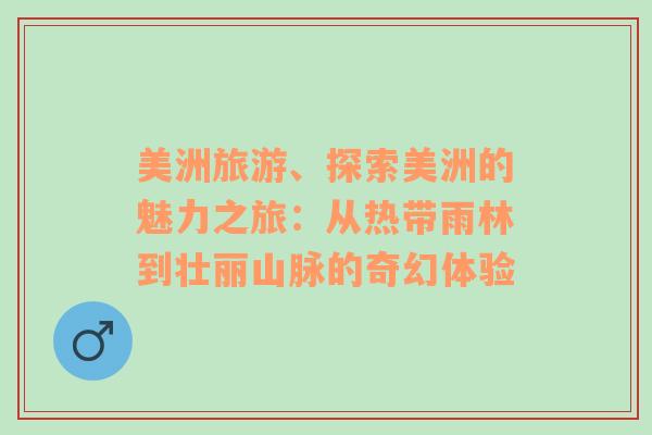 美洲旅游、探索美洲的魅力之旅：从热带雨林到壮丽山脉的奇幻体验