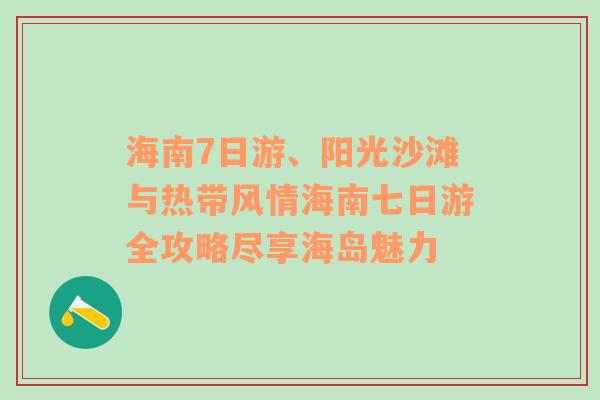 海南7日游、阳光沙滩与热带风情海南七日游全攻略尽享海岛魅力