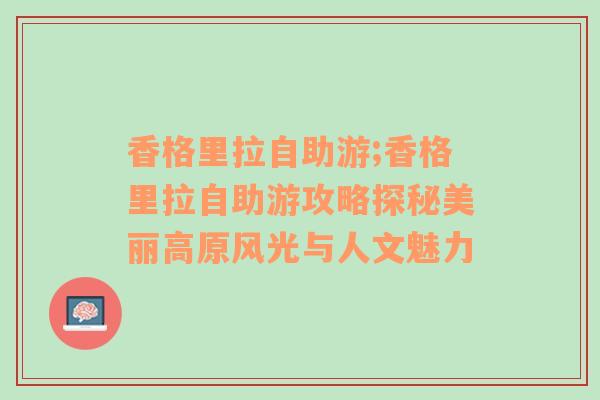 香格里拉自助游;香格里拉自助游攻略探秘美丽高原风光与人文魅力